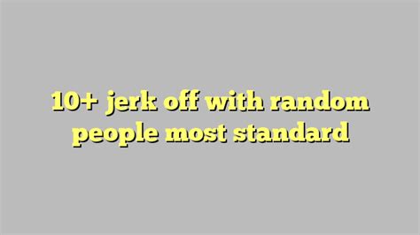Jerk off with random strangers. Things To Know About Jerk off with random strangers. 