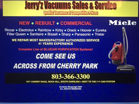 Jerry'z Vacuums. Home; Vacuums; Parts & Supplies; ... About; Contact; 1671 Cherry Rd, Rock Hill, SC 29732 Phone: 803-366-3300. We've been in business since 1973. We sell new and used vacuums and repair most brands and have a complete inventory of parts and cleaning supplies. Competitive prices and friendly service. Shop local and save. Open 6 .... 