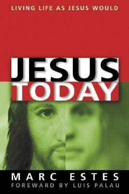 Jesus Today: Living Life As Jesus Would by Marc Estes - Goodreads