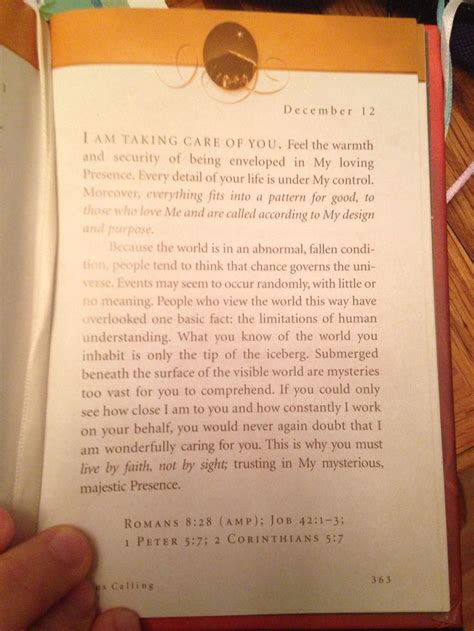Nov 22, 2019 · Jesus Calling: December 12 I am taking care of you. Feel the warmth and security of being enveloped in My loving Presence. Every detail of your life is under My control. Moreover, everything fits into a pattern for good, to those who love Me and are called according to My design and purpose. . 