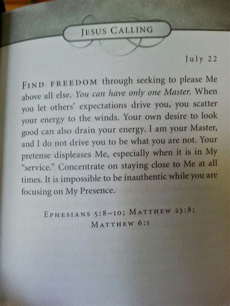 Jesus calling july 11. July 12, 2021 ·. Jesus Calling: July 12, Sarah Young. Whenever you feel distant from Me, whisper My Name in loving trust. This simple prayer can restore your awareness of My Presence. My Name is constantly abused in the world, where people use it as a curse word. This verbal assault reaches all the way to heaven; every word is heard and recorded. 