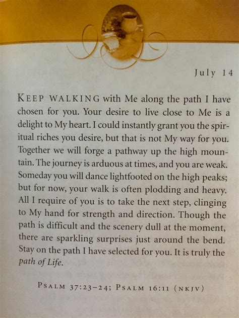 July 18 - Excerpts from "Jesus Calling", by Sarah Young. I am nearer than you think... However, you may sometimes feel alone, because your union with Me is invisible. Ask Me to open your eyes, so that you can find Me everywhere. The more aware you are of My Presence, the safer you feel. I am far more Real than the world you can see, hear, and ...