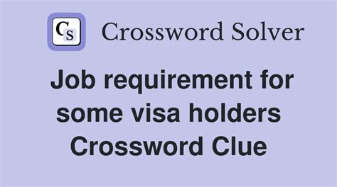 Job requirements for some visa holders crossword clue. The Crossword Solver found 30 answers to "job requirement for some visas", 10 letters crossword clue. The Crossword Solver finds answers to classic crosswords and cryptic crossword puzzles. Enter the length or pattern for better results. Click the answer to find similar crossword clues. 