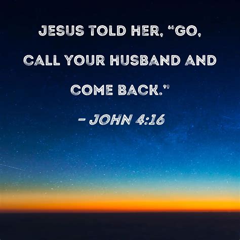 John 4:16 Jesus told her, "Go, call your husband and come back."