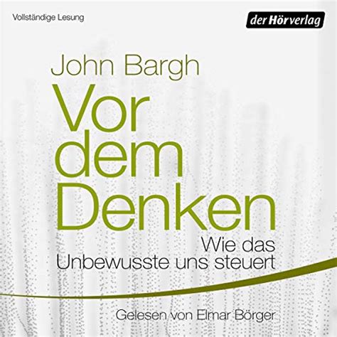 John Bargh: Vor dem Denken – Wie das Unbewusste uns steuert