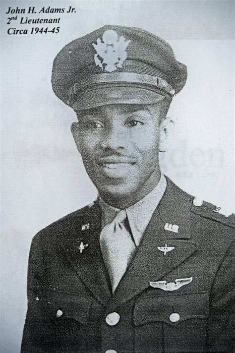 Name: John Adams Jr. Age: 97yrs. Service Period: WWII - Tuskegee Airmen; Branch: US Army Air Corps; Introduction: "If you have that drive, and are given the opportunity, there's nothing you can't accomplish" - John Adams Jr. Who is better qualified to make this statement than a member of the famed Tuskegee Airmen of WWII? . 