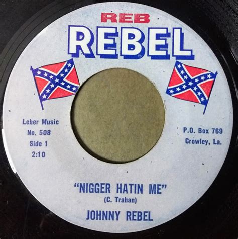 Johnny Rebel - Nigger Hatin' Me [Folk] Johnny Rebel is just such a racist troll (orignal sense not internet) and you have to be as well to listen to his music. Lol this made me laugh thinking of the people i knew who liked his music. His …. 