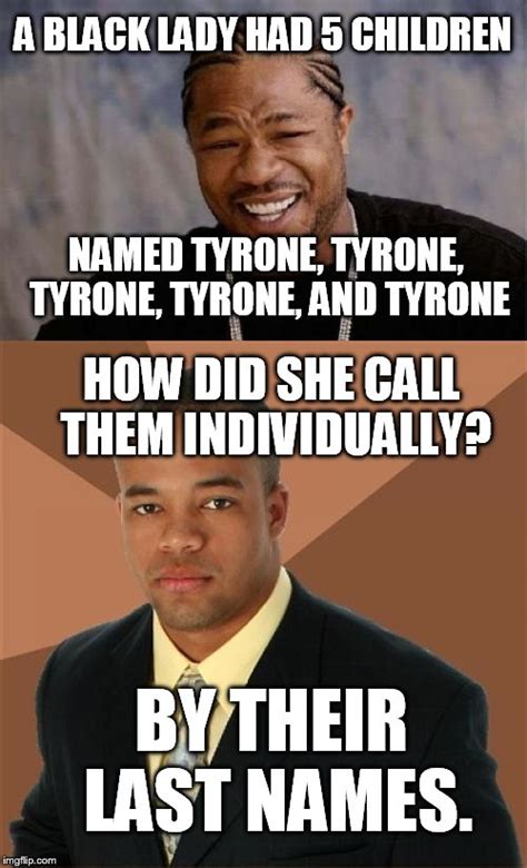 Jokes about black people. Never criticize someone until you have walked a mile in their shoes. That way, when you criticize them, you'll be a mile away, and you'll have their shoes. Two men meet on opposite sides of a river. One shouts to the other, "I need you to help me get to the other side!" The other guy replies, "You're on the other side!" 