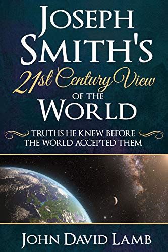 Download Joseph Smiths 21St Century View Of The World Truths He Knew Before The World Accepted Them By John David Lamb