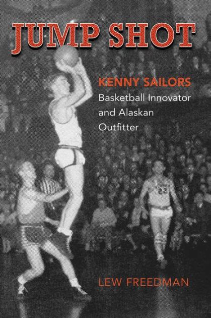 Read Jump Shot Kenny Sailors Basketball Innovator And Alaskan Outfitter By Lew Freedman