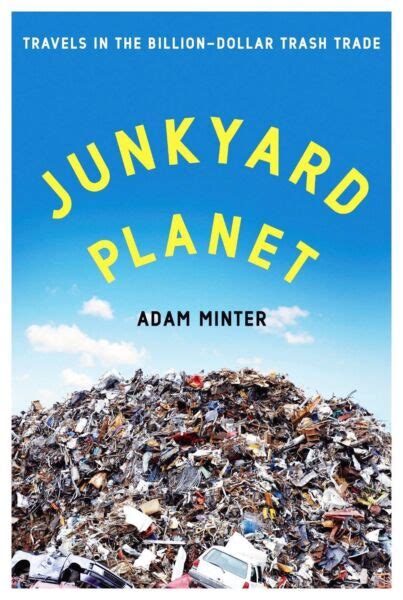 Full Download Junkyard Planet Travels In The Billiondollar Trash Trade By Adam Minter