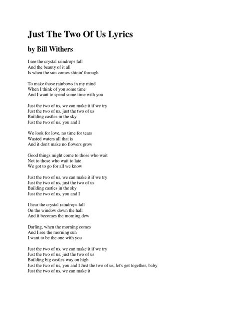 Just the 2 of us lyrics. The song reached number 20 in the US on the Billboard Hot 100, as well as number six on the Hot 100 Airplay. It was also a Top 5 hit in the UK, reaching number two. "Just the Two of Us" was one of Smith's biggest solo hits. Smith originally wrote a children's book with the same title and lyrics. For his album, he performed it in rap form. 