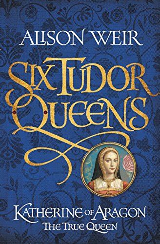 Read Online Katherine Of AragN The True Queen Six Tudor Queens 1 By Alison Weir