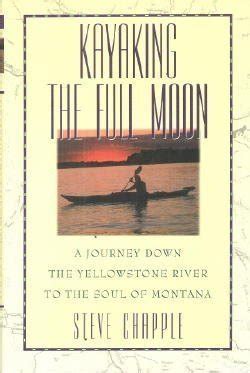 Read Kayaking The Full Moon A Journey Down The Yellowstone River To The Soul Of Montana By Steve Chapple