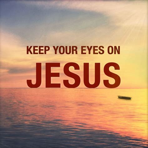 Keep your eyes on jesus. Therefore, Abba Father, in Jesus’ name, I implore You to help me keep my eyes on Jesus today. Please help me to fix my eyes and heart right on Jesus, and on His face. Help me to gaze at Jesus without taking my eyes off Him, no matter how many stormy waves assail me. And as I do, please give me peace, stability, and strength in the midst of ... 