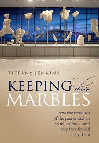 Full Download Keeping Their Marbles How The Treasures Of The Past Ended Up In Museums  And Why They Should Stay There By Tiffany Jenkins