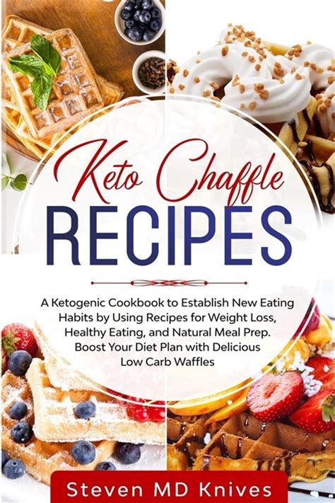 Download Keto Chaffle Recipes A Ketogenic Cookbook To Establish New Eating Habits By Using Recipes For Weight Loss Healthy Eating And Natural Meal Prep Boost Your Diet Plan With Delicious Low Carb Waffles By Steven Md Knives