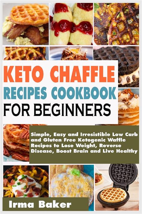 Full Download Keto Chaffle Recipes Cookbook For Beginners Simple Easy And Irresistible Low Carb And Gluten Free Ketogenic Waffle Recipes To Lose Weight Reverse Disease Boost Brain And Live Healthy By Irma Baker