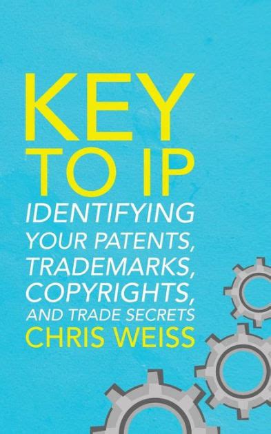 Read Online Key To Ip Identifying Your Patents Trademarks Copyrights And Trade Secrets By Chris Weiss