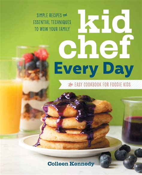 Download Kid Chef Every Day The Easy Cookbook For Foodie Kids Simple Recipes And Essential Techniques To Wow Your Family By Colleen Kennedy