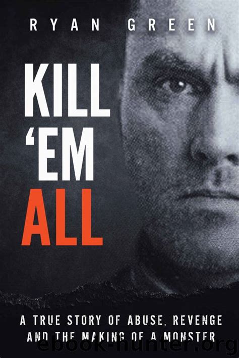 Download Kill Em All A True Story Of Abuse Revenge And The Making Of A Monster By Ryan Green