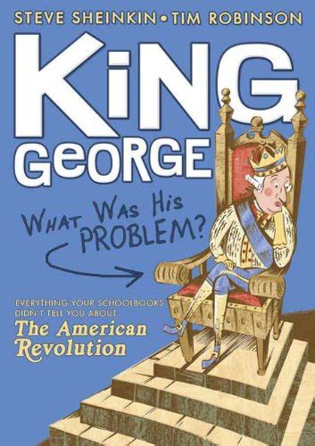 Read King George What Was His Problem Everything Your Schoolbooks Didnt Tell You About The American Revolution By Steve Sheinkin