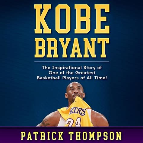 Full Download Kobe Bryant The Inspirational Story Of One Of The Greatest Basketball Players Of All Time By Patrick Thompson