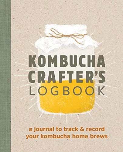 Full Download Kombucha Crafters Logbook A Journal To Track And Record Your Kombucha Home Brews By Angelica Kelly