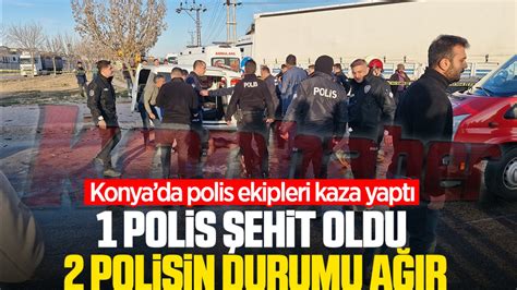 Konya'da polis ekibi kaza yaptı: 1 polis şehit oldu, 2 polis ağır .