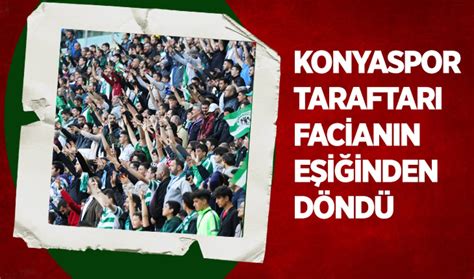 Konyaspor taraftarı facianın eşiğinden döndü!. 