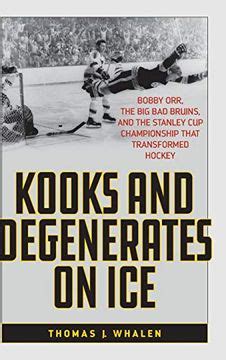 Download Kooks And Degenerates On Ice Bobby Orr The Big Bad Bruins And The Stanley Cup Championship That Transformed Hockey By Thomas J Whalen