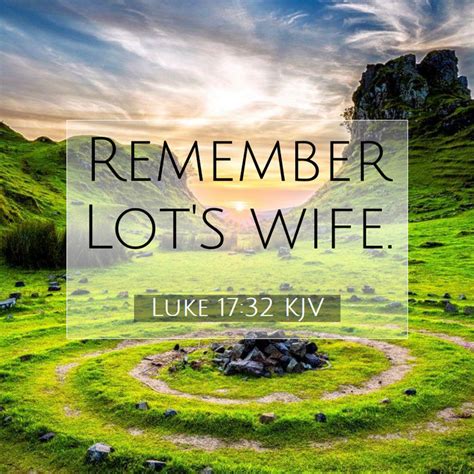 LUKE 17:32 KJV "Remember Lot