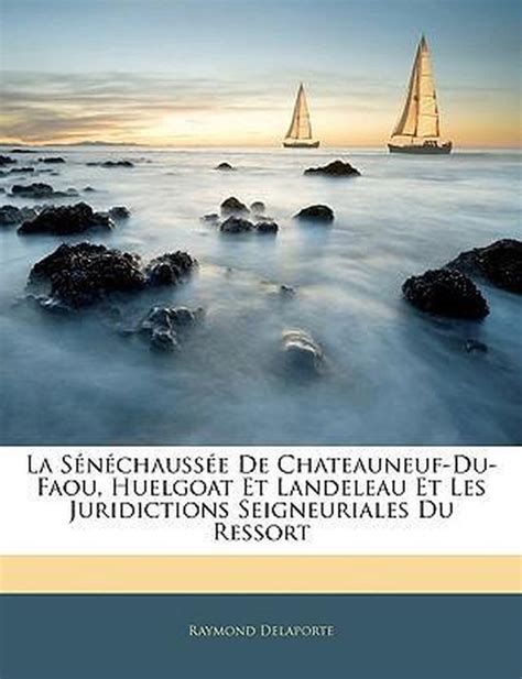 La Sénéchaussée de Chateauneuf-du-Faou, Huelgoat et Landeleau et les  Juridictions Seigneuriales du ressort