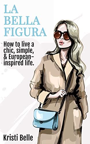 Full Download La Bella Figura How To Live A Chic Simple And Europeaninspired Life By Kristi B