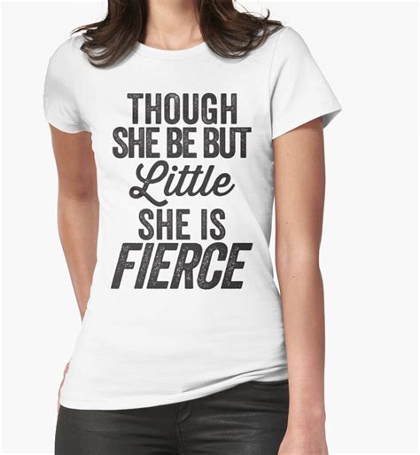 Ladies T Shirt: Though She Be but Little She Is Fierce …