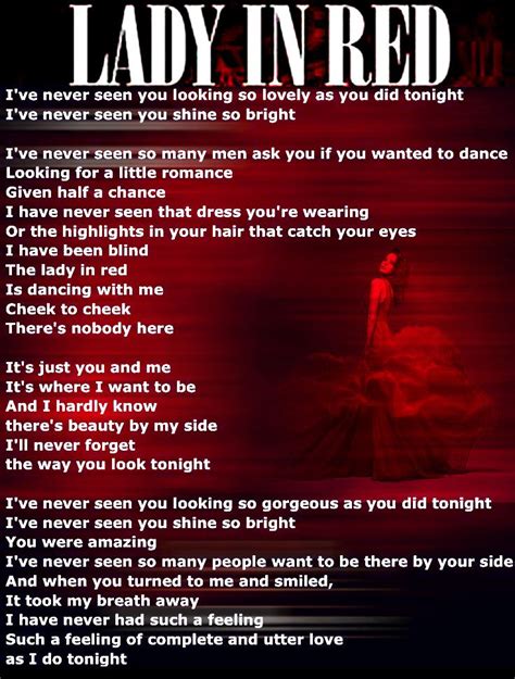 Lady in red lyrics. I've never seen you looking so lovely as you did tonight I've never seen you shine so bright I've never seen so many men ask you if you wanted to dance They're looking for a little romance, given half a chance And I have never seen that dress you're wearing Or the highlights in your hair that catch your eyes I have been blind The lady in red is ... 