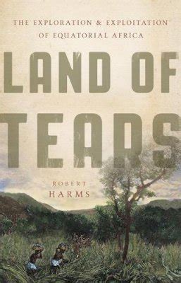 Read Land Of Tears The Exploration And Exploitation Of Equatorial Africa By Robert W Harms