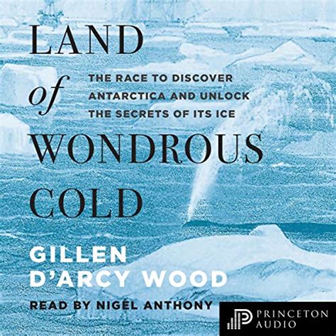 Download Land Of Wondrous Cold The Race To Discover Antarctica And Unlock The Secrets Of Its Ice By Gillen Darcy Wood