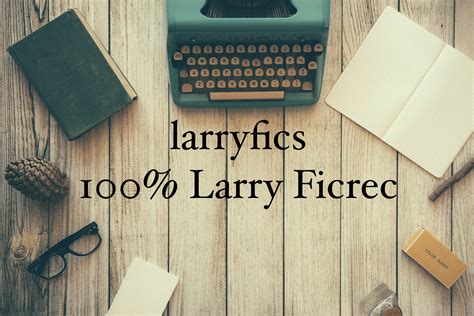 Larry fics. Larry Fic Recommendations General Fiction. I read a hell lot of Larry fics 'cause I don't have a life. Thought i'd help my fellow Larries to find new Larry fics so I made a list of recommendations. If you're reading this I love you and you're beautiful. 