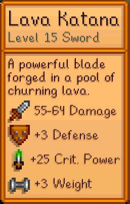 Lava katana stardew valley. A lava katana is a weapon, and part of the sword class. It can be crafted with a netherite sword, nether star and/or prismatic shard, and a block of obsidian. Lava katanas deal 22 damage (11 hearts), and are enchanted with Fire Aspect I. When held, then player is granted Fire Resistance I. The base item for a lava katana is a netherite sword, and is therefore immune to burning in fire or lava. 