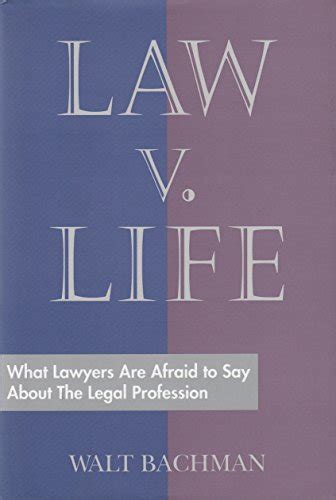 Read Law V Life What Lawyers Are Afraid To Say About The Legal Profession By Walt Bachman