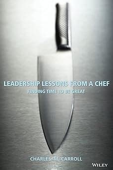 Read Leadership Lessons From A Chef Finding Time To Be Great By Charles Carroll