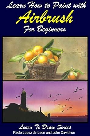 Full Download Learn How To Paint With Airbrush For Beginners Learn To Draw Book Series Volume 34 By John Davidson
