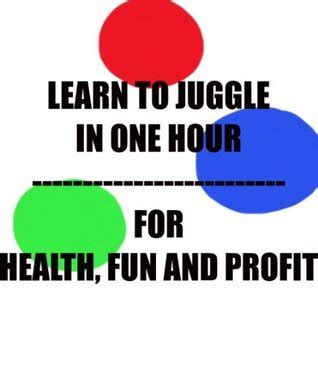 Download Learn To Juggle In One Hour For Fun Health And Profit By Rick Phillips