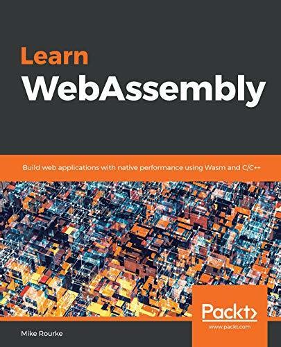 Download Learn Webassembly Build Web Applications With Native Performance Using Wasm And Cc By Mike Rourke