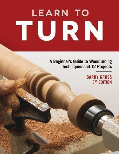 Full Download Learn To Turn 3Rd Edition Revised  Expanded A Beginners Guide To Woodturning Techniques And 12 Projects By Barry Gross