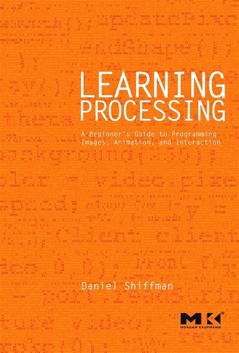Read Learning Processing A Beginners Guide To Programming Images Animation And Interaction The Morgan Kaufmann Series In Computer Graphics By Daniel Shiffman