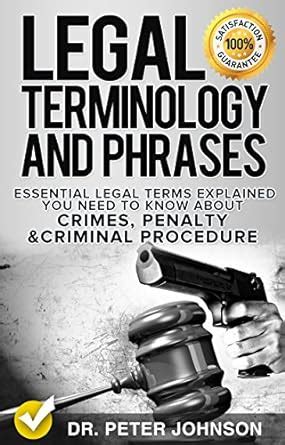 Read Online Legal Terminology And Phrases Essential Legal Terms Explained You Need To Know About Crimes Penalty And Criminal Procedure By Peter   Johnson