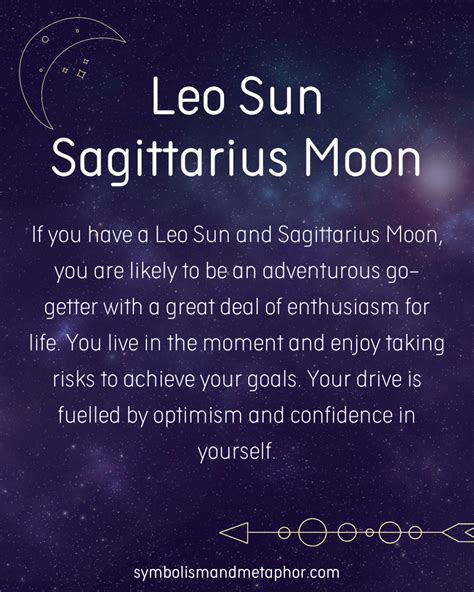 Leo sun moon sagittarius. Sun in Leo with Moon in Virgo and Sagittarius Rising Personality Traits: With a Leo Sun Virgo Moon, you are discriminating, analytical, and discriminating. The outward show of leadership and aggression masks an inner nature that is cautious and somewhat hesitant. Rather than gaining the power and prestige you crave through active leadership ... 
