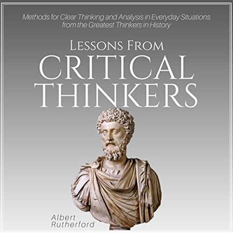 Read Online Lessons From Critical Thinkers Methods For Clear Thinking And Analysis In Everyday Situations From The Greatest Thinkers In History By Albert Rutherford